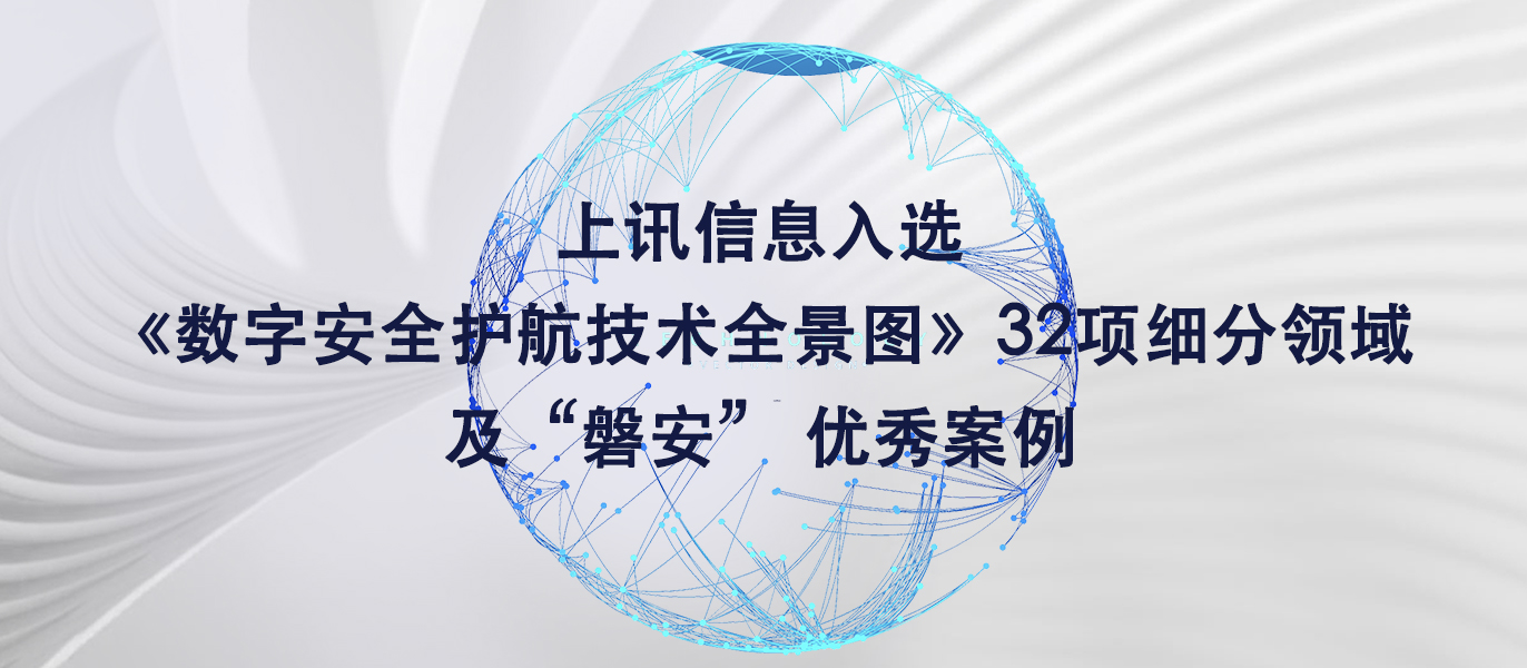 上訊信息入選《數字安全護航技術全景圖》32項細分領域及“磐安” 優秀案例